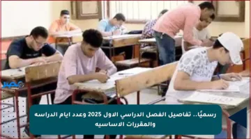 رسميًا.. تفاصيل الفصل الدراسي الأول 2025 وعدد أيام الدراسة والمقررات الأساسية